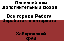Основной или дополнительный доход - Все города Работа » Заработок в интернете   . Хабаровский край,Николаевск-на-Амуре г.